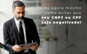 Saiba Agora Mesmo Como Evitar Que Seu Cnpj Eou Cpj Seja Negativado Blog - Quero montar uma empresa